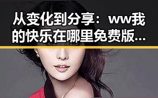 从变化到分享：ww我的快乐在哪里免费版带你探索枣庄市的娱乐新体验