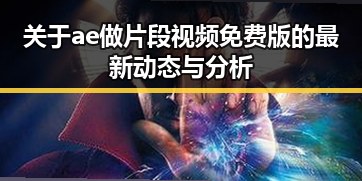 关于ae做片段视频免费版的最新动态与分析