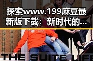 探索www.199麻豆最新版下载：新时代的内容丰富性与多样性