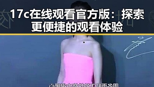 17c在线观看官方版：探索更便捷的观看体验