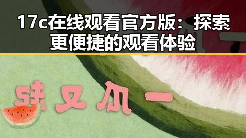17c在线观看官方版：探索更便捷的观看体验