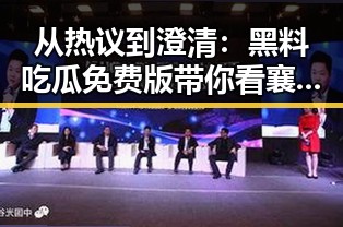 从热议到澄清:黑料吃瓜免费版带你看襄阳市娱乐圈的真实面貌