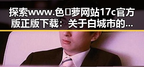 探索 www.色😍萝网站17c官方版正版下载：关于白城市的最新资讯