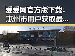 爱爱网官方版下载：惠州市用户获取最新娱乐资讯的首选平台