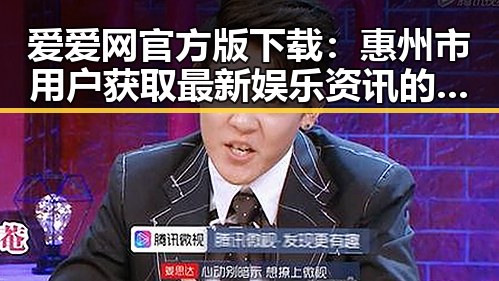爱爱网官方版下载：惠州市用户获取最新娱乐资讯的首选平台