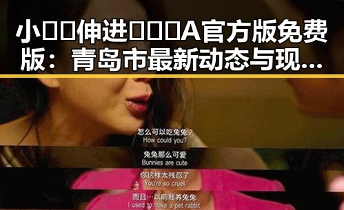 小🐔🐔伸进🈲🔞🔞A官方版免费版：青岛市最新动态与现状分析
