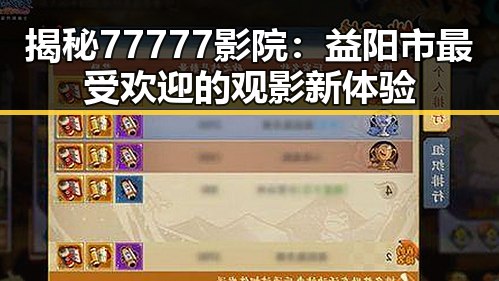 揭秘77777影院：益阳市最受欢迎的观影新体验