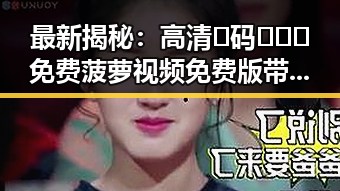 最新揭秘：高清🈚码🔞❌♋免费菠萝视频免费版带你直观体验