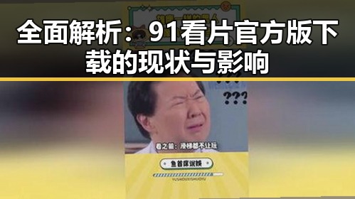 全面解析：91看片官方版下载的现状与影响