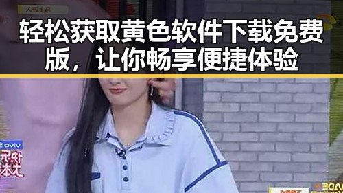 轻松获取黄色软件下载免费版，让你畅享便捷体验