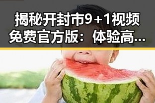 揭秘开封市9+1视频免费官方版:体验高清视频在线观看新趋势