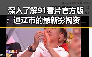 深入了解91看片官方版:通辽市的最新影视资源平台