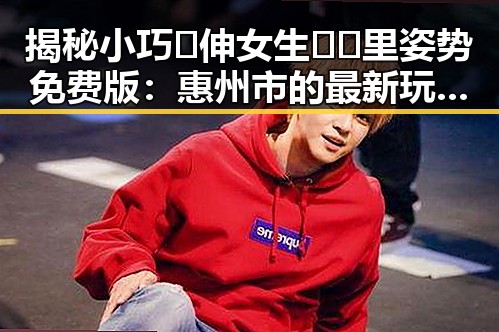 揭秘小巧🐥伸女生🍑🍑里姿势免费版：惠州市的最新玩法分析