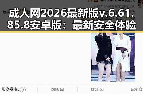 成人网2026最新版v.6.61.85.8 安卓版:最新安全体验解析