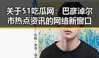 关于51吃瓜网:巴彦淖尔市热点资讯的网络新窗口