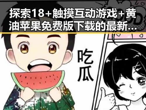 探索18+触摸互动游戏+黄油苹果免费版下载的最新玩法与现状