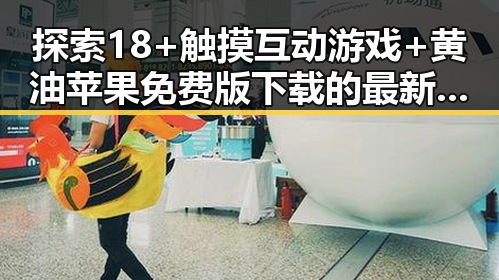 探索18+触摸互动游戏+黄油苹果免费版下载的最新玩法与现状