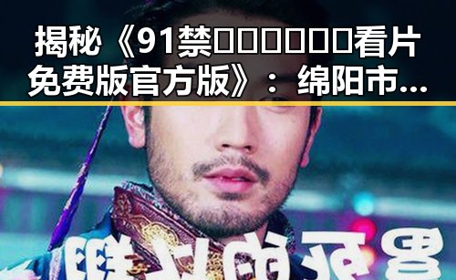 揭秘《91禁🍆🍑🔞❌❌❌看片免费版官方版》:绵阳市用户的最新选择