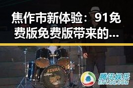 焦作市新体验：91免费版免费版带来的娱乐变革