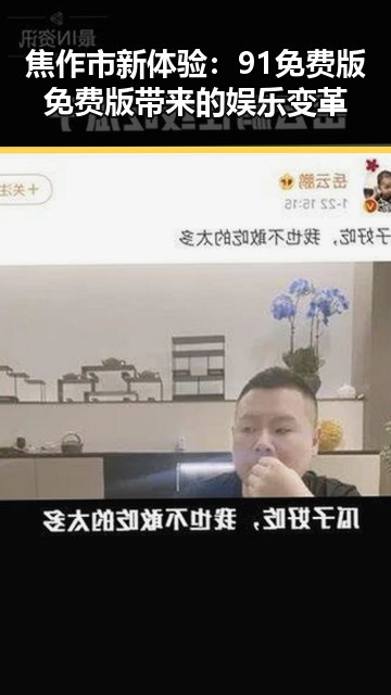 焦作市新体验：91免费版免费版带来的娱乐变革