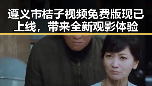 遵义市桔子视频免费版现已上线，带来全新观影体验
