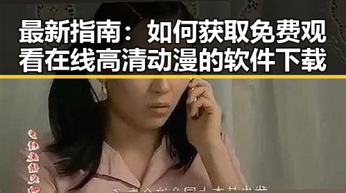 最新指南：如何获取 免费观看在线高清动漫的软件下载