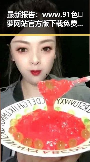最新报告：www.91色😍萝网站官方版下载免费版成为热门选择