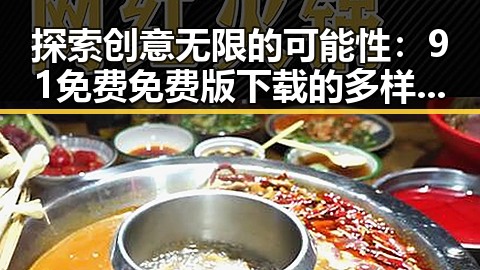 探索创意无限的可能性：91免费免费版下载的多样应用