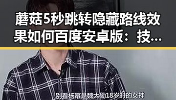 蘑菇5秒跳转隐藏路线效果如何百度安卓版:技巧解析与实测