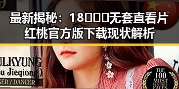 最新揭秘：18❌❌❌无套直看片红桃官方版下载现状解析