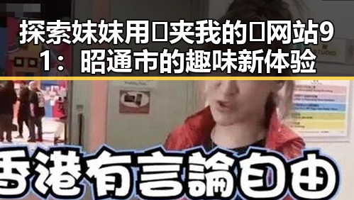 探索妺妺用🐻夹我的🍌网站91：昭通市的趣味新体验