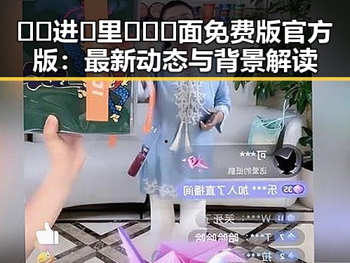 🔞🍌进🍑里❌❌❌面免费版官方版：最新动态与背景解读