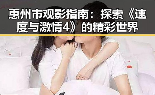 惠州市观影指南：探索《速度与激情4》的精彩世界