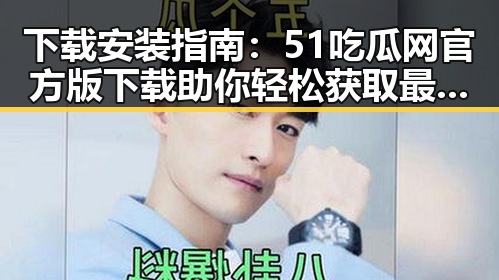 下载安装指南:51吃瓜网官方版下载助你轻松获取最新热点