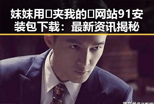 妺妺用🐻夹我的🍌网站91安装包下载：最新资讯揭秘
