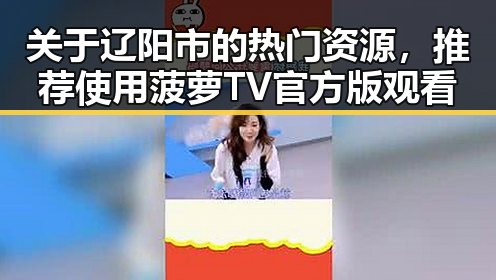 关于辽阳市的热门资源，推荐使用菠萝TV官方版观看