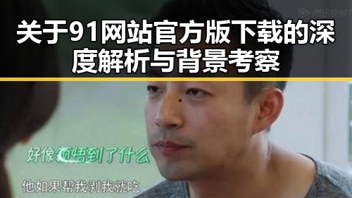 关于91网站官方版下载的深度解析与背景考察