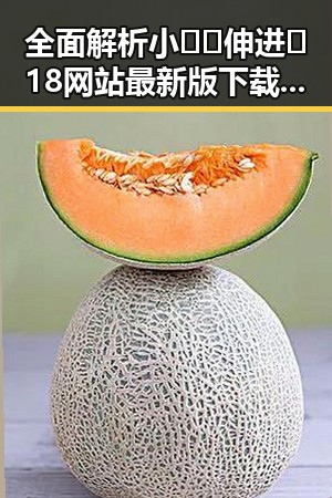 全面解析小🐔🐔伸进🈲18网站最新版下载的现状与争议