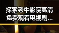 探索老牛影院高清免费观看电视剧老牛官方版免费版的最新资源