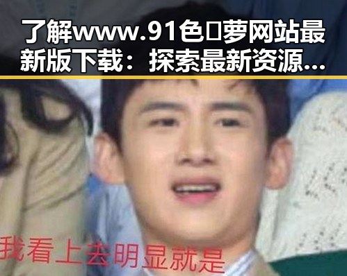 了解www.91色😍萝网站最新版下载：探索最新资源和安全指南