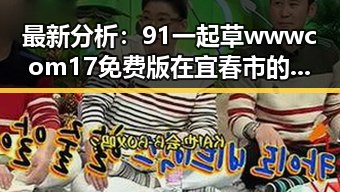 最新分析：91 一起草wwwcom17免费版在宜春市的现状与发展趋势