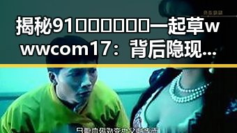 揭秘91🍆🍑🔞❌❌❌一起草wwwcom17：背后隐现的网络乱象