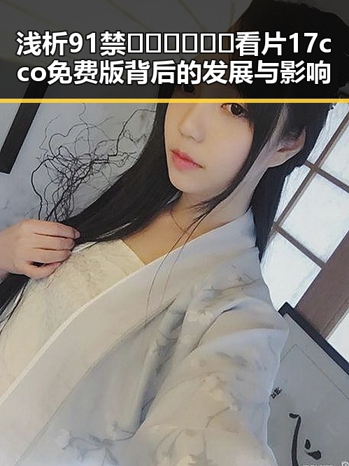浅析91禁🍆🍑🔞❌❌❌看片17cco免费版背后的发展与影响