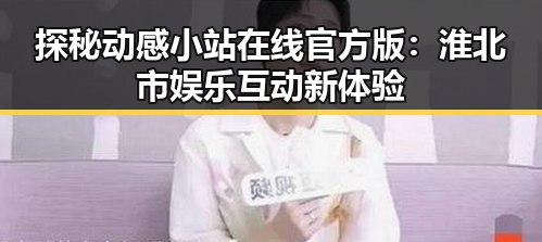探秘动感小站在线官方版：淮北市娱乐互动新体验