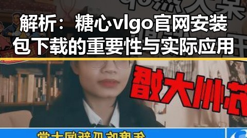 解析：糖心vlgo官网安装包下载的重要性与实际应用