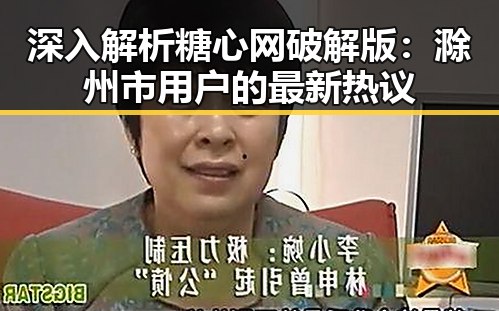 深入解析糖心网破解版：滁州市用户的最新热议