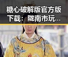 糖心破解版官方版下载：陇南市玩家的最佳选择