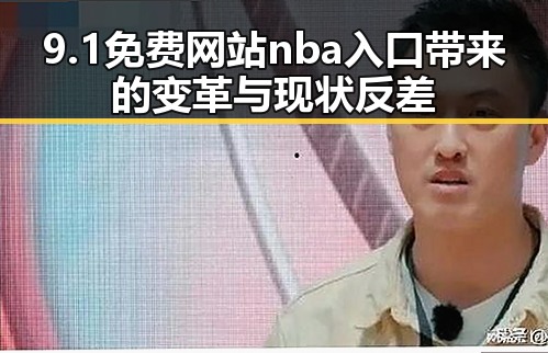 9.1免费网站nba入口带来的变革与现状反差
