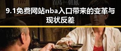 9.1免费网站nba入口带来的变革与现状反差