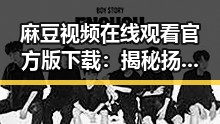 麻豆视频在线观看官方版下载:揭秘扬州市娱乐圈的变化与发展